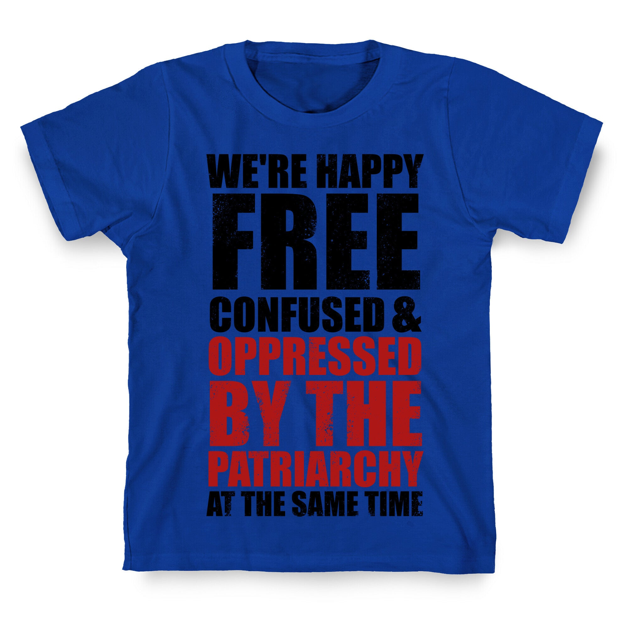 We're Happy Free Confused & Oppressed By The Patriarchy At The Same Time T-Shirt